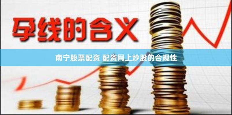 南宁股票配资 配资网上炒股的合规性