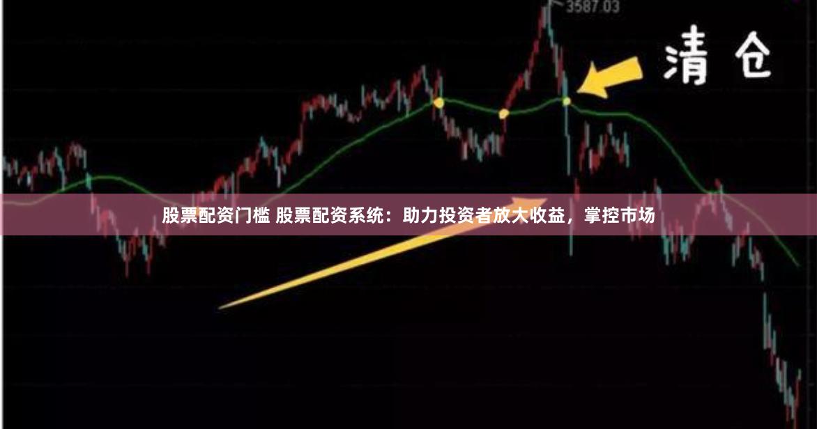 股票配资门槛 股票配资系统：助力投资者放大收益，掌控市场