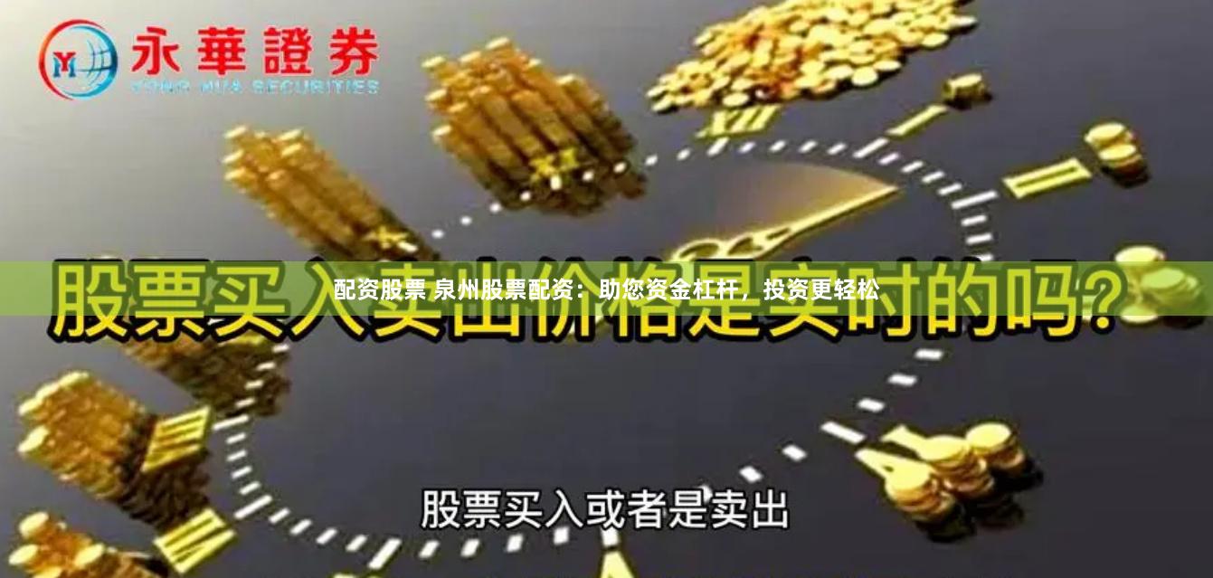 配资股票 泉州股票配资：助您资金杠杆，投资更轻松