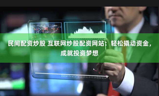 民间配资炒股 互联网炒股配资网站：轻松撬动资金，成就投资梦想
