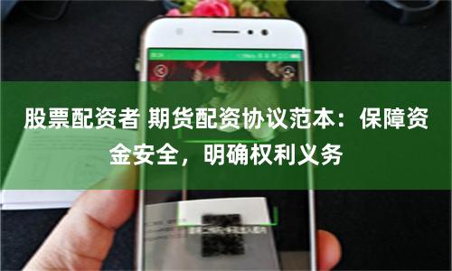 股票配资者 期货配资协议范本：保障资金安全，明确权利义务