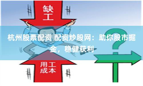 杭州股票配资 配资炒股网：助你股市掘金，稳健获利
