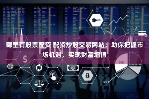 哪里有股票配资 配资炒股交易网站：助你把握市场机遇，实现财富增值
