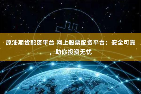 原油期货配资平台 网上股票配资平台：安全可靠，助你投资无忧