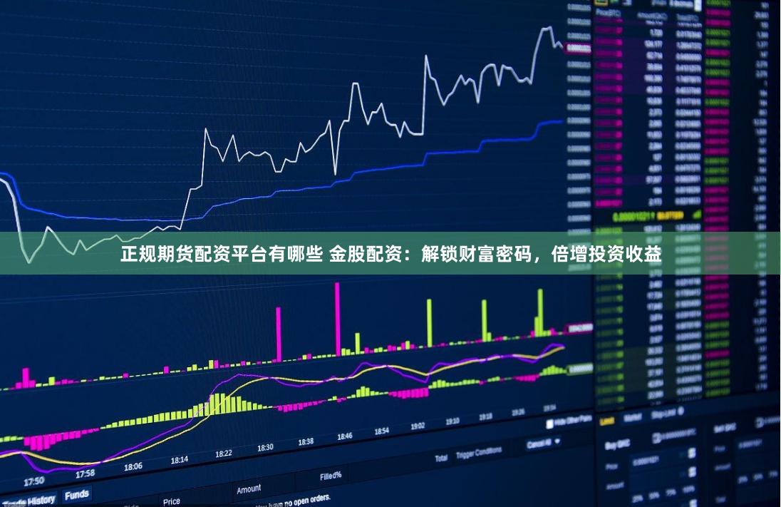 正规期货配资平台有哪些 金股配资:解锁财富密码,倍增投资收益