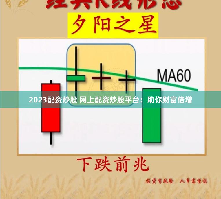 2023配资炒股 网上配资炒股平台：助你财富倍增
