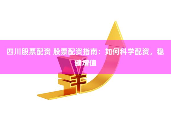 四川股票配资 股票配资指南：如何科学配资，稳健增值