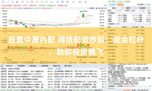 股票中原内配 网络配资炒股：资金杠杆，助你投资腾飞
