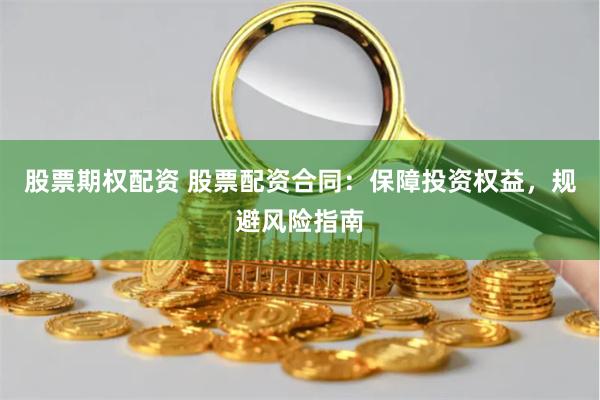 股票期权配资 股票配资合同：保障投资权益，规避风险指南