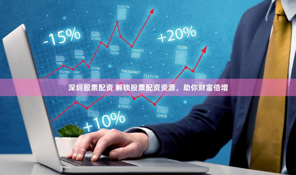 深圳股票配资 解锁股票配资资源，助你财富倍增