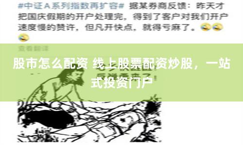 股市怎么配资 线上股票配资炒股，一站式投资门户