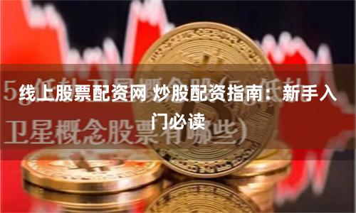 线上股票配资网 炒股配资指南：新手入门必读