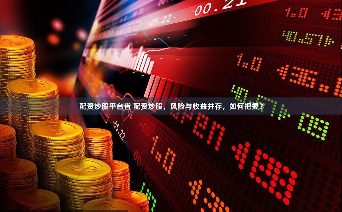 配资炒股平台皆 配资炒股，风险与收益并存，如何把握？