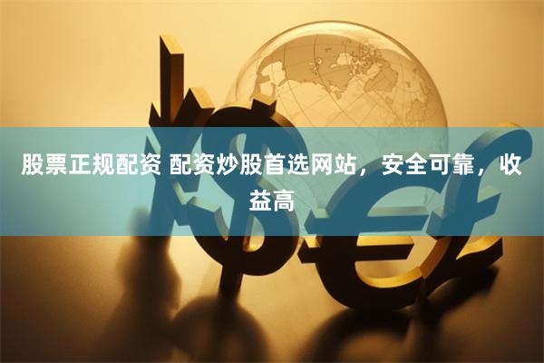 股票正规配资 配资炒股首选网站,安全可靠,收益高