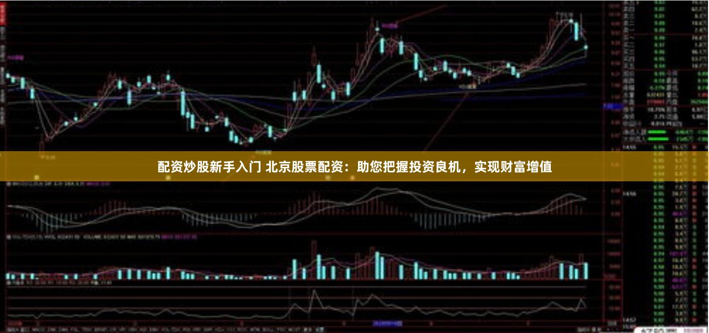 配资炒股新手入门 北京股票配资：助您把握投资良机，实现财富增值