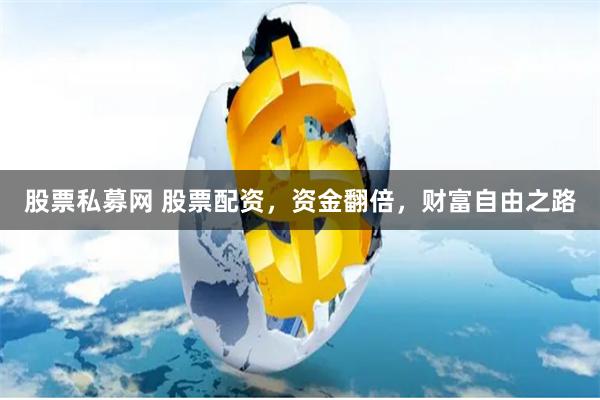 股票私募网 股票配资,资金翻倍,财富自由之路