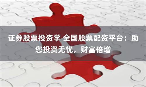 证券股票投资学 全国股票配资平台：助您投资无忧，财富倍增