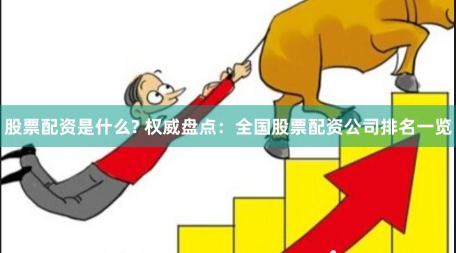 股票配资是什么? 权威盘点:全国股票配资公司排名一览