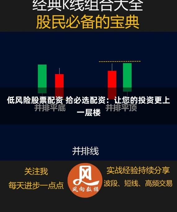 低风险股票配资 拾必选配资:让您的投资更上一层楼