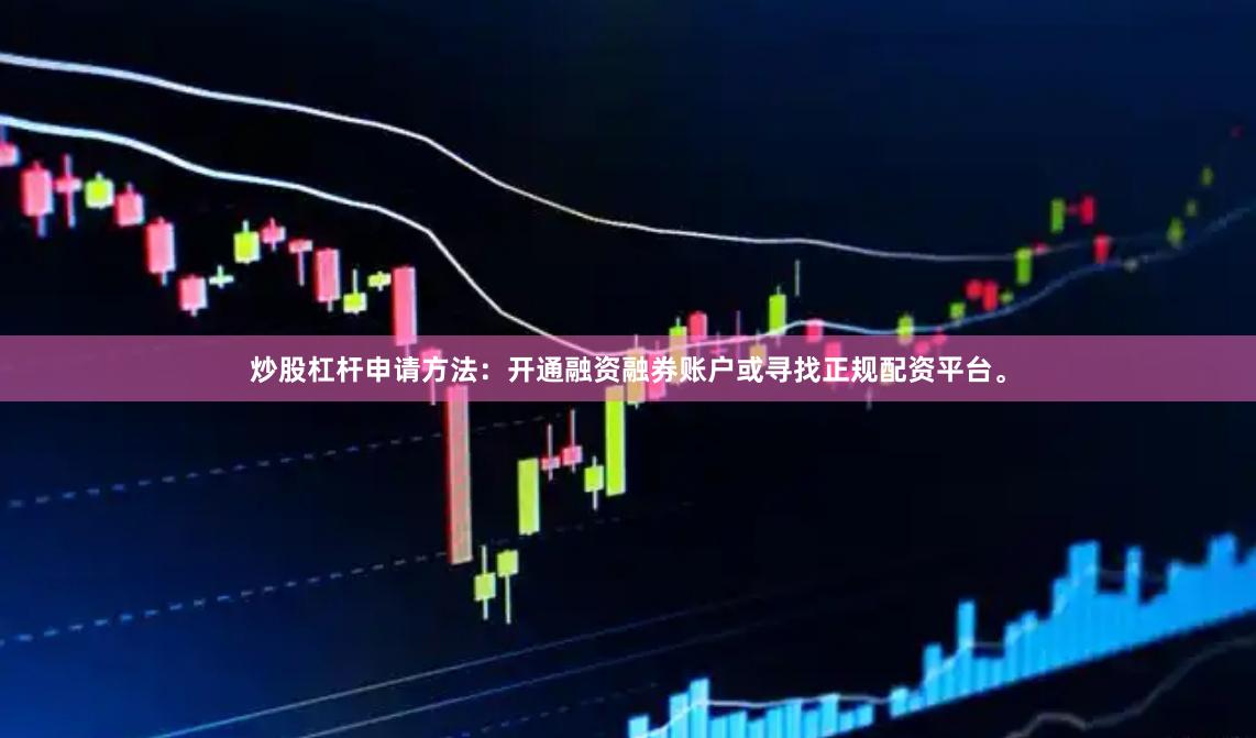 炒股杠杆申请方法：开通融资融券账户或寻找正规配资平台。