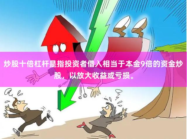 炒股十倍杠杆是指投资者借入相当于本金9倍的资金炒股,以放大收益或亏损。