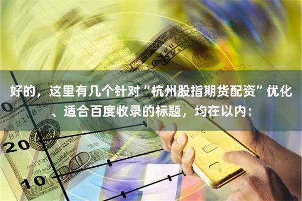 好的，这里有几个针对“杭州股指期货配资”优化、适合百度收录的标题，均在以内：
