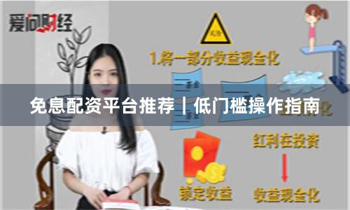 免息配资平台推荐｜低门槛操作指南