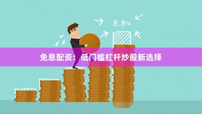 免息配资：低门槛杠杆炒股新选择
