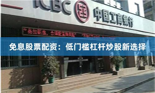 免息股票配资：低门槛杠杆炒股新选择