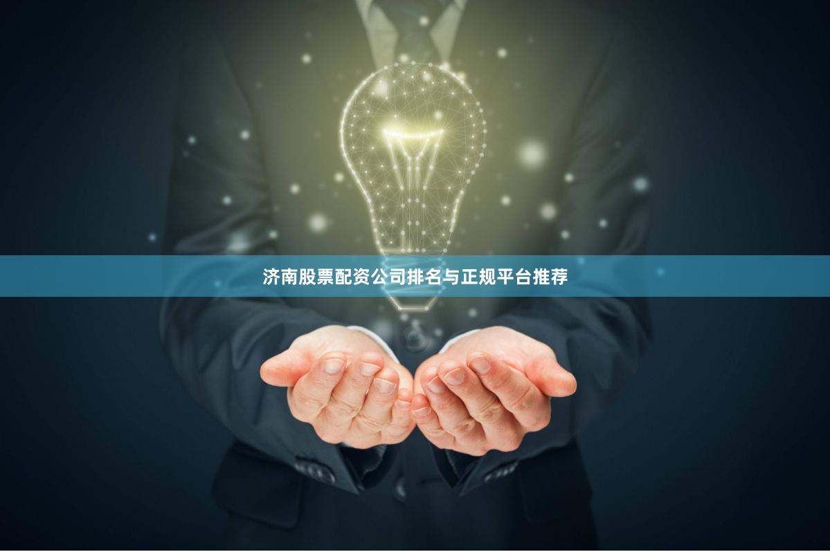 济南股票配资公司排名与正规平台推荐