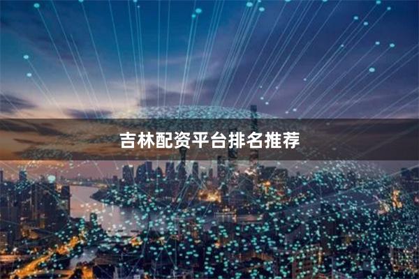吉林配资平台排名推荐