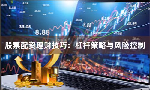 股票配资理财技巧：杠杆策略与风险控制