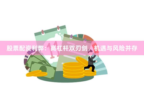 股票配资利弊：高杠杆双刃剑，机遇与风险并存