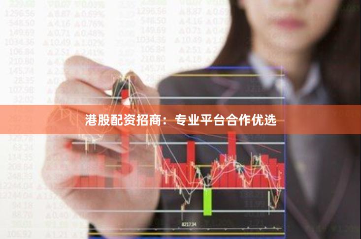 港股配资招商：专业平台合作优选