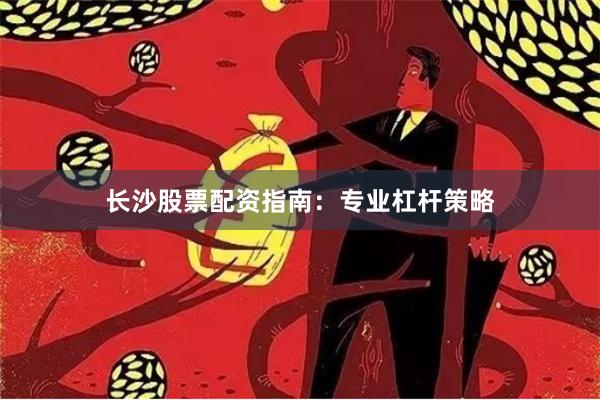 长沙股票配资指南:专业杠杆策略