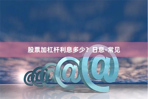 股票加杠杆利息多少？日息-常见