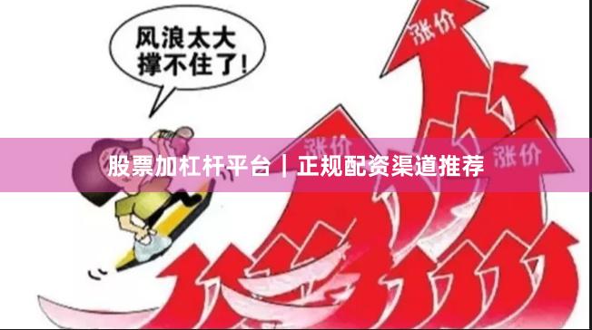 股票加杠杆平台｜正规配资渠道推荐