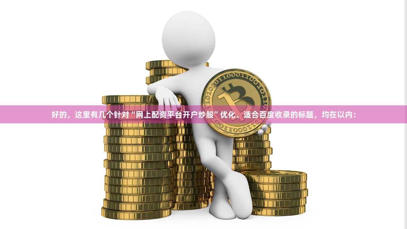 好的，这里有几个针对“网上配资平台开户炒股”优化、适合百度收录的标题，均在以内：