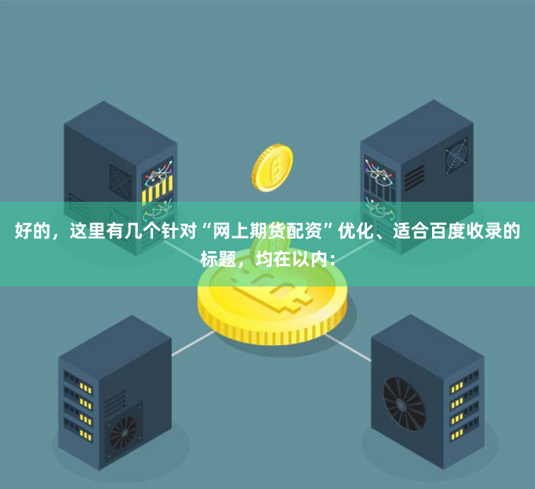 好的，这里有几个针对“网上期货配资”优化、适合百度收录的标题，均在以内：
