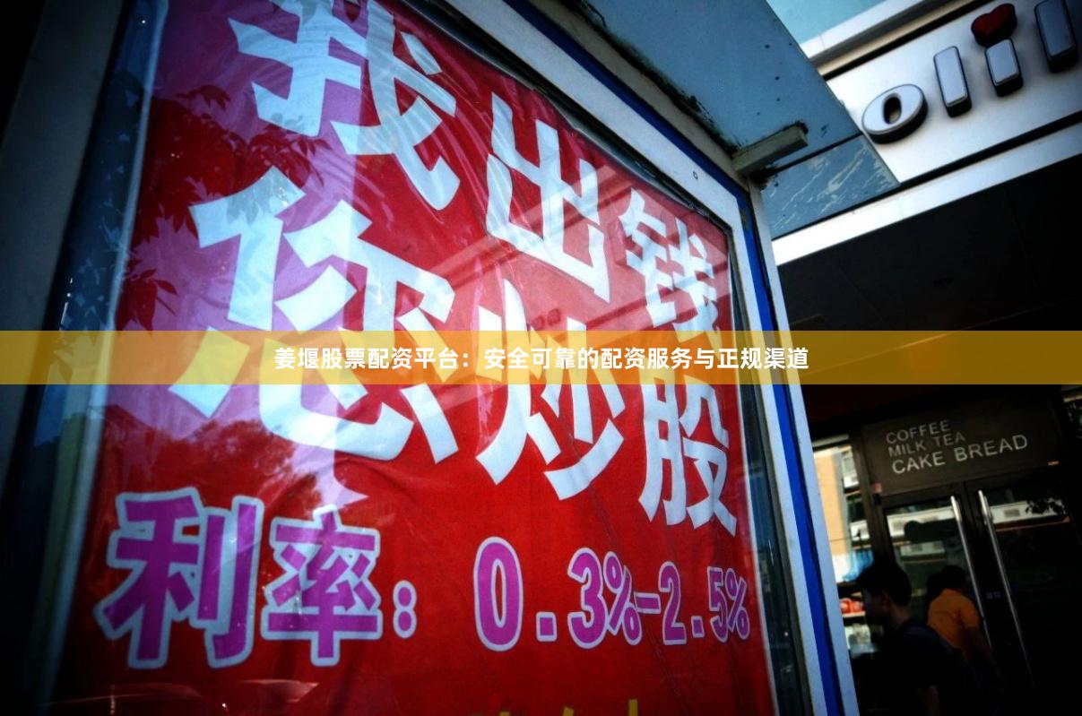 姜堰股票配资平台：安全可靠的配资服务与正规渠道