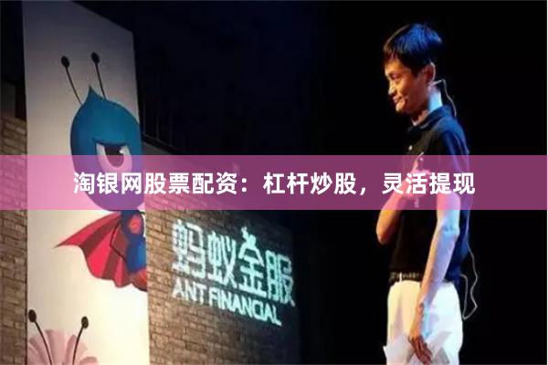 淘银网股票配资：杠杆炒股，灵活提现