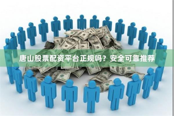 唐山股票配资平台正规吗?安全可靠推荐