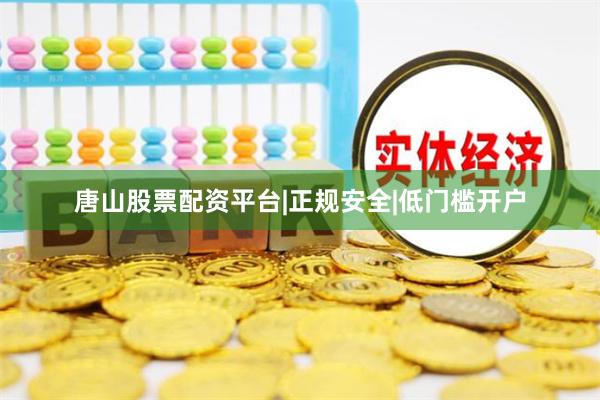 唐山股票配资平台|正规安全|低门槛开户