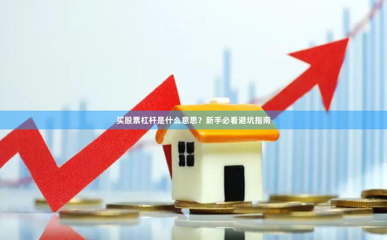 买股票杠杆是什么意思？新手必看避坑指南
