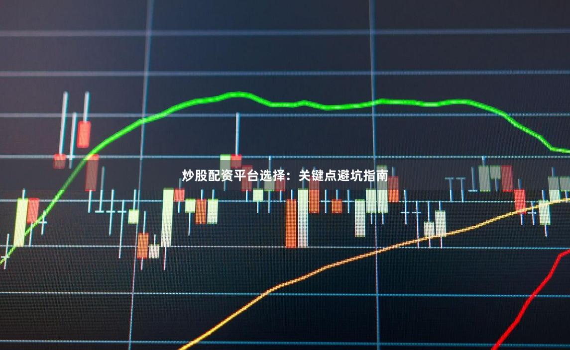 炒股配资平台选择：关键点避坑指南