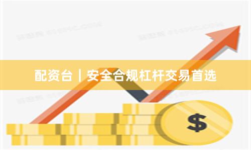 配资台｜安全合规杠杆交易首选