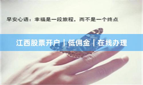 江西股票开户|低佣金|在线办理