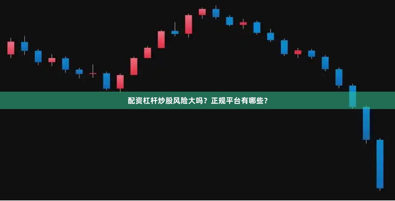 配资杠杆炒股风险大吗？正规平台有哪些？