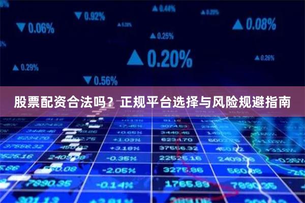 股票配资合法吗？正规平台选择与风险规避指南