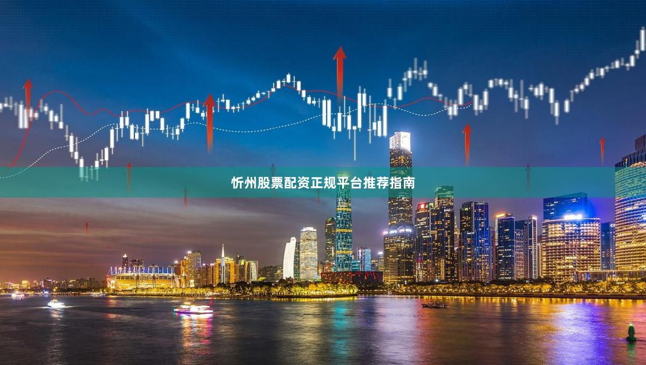 忻州股票配资正规平台推荐指南